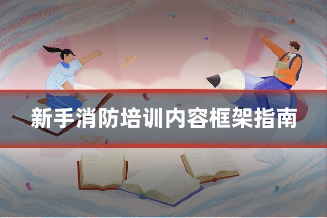 新手消防培训内容框架指南