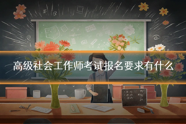 高级社会工作师考试报名要求有什么
