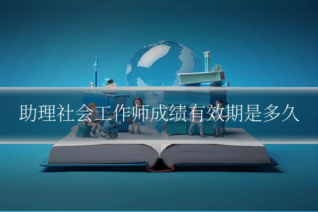 助理社会工作师成绩有效期是多久