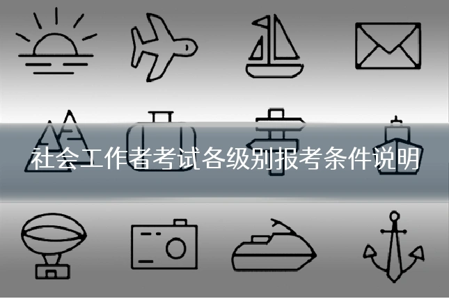 社会工作者考试各级别报考条件说明