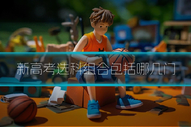 新高考选科组合包括哪几门