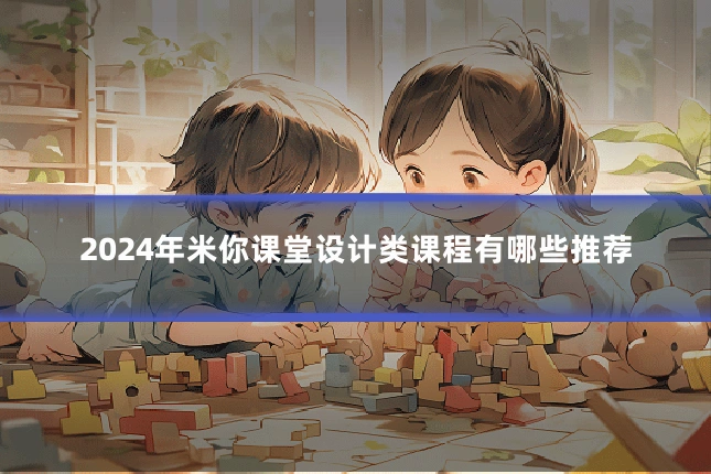 2024年米你课堂设计类课程有哪些推荐