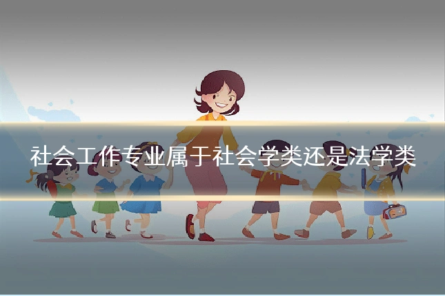 社会工作专业属于社会学类还是法学类
