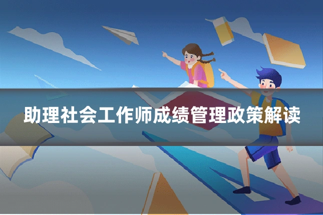 助理社会工作师成绩管理政策解读