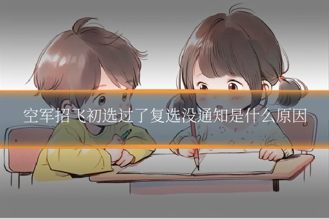 空军招飞初选过了复选没通知是什么原因