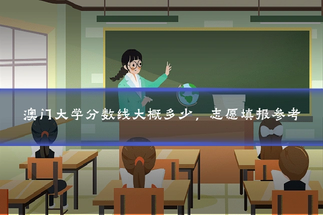 澳门大学分数线大概多少，志愿填报参考