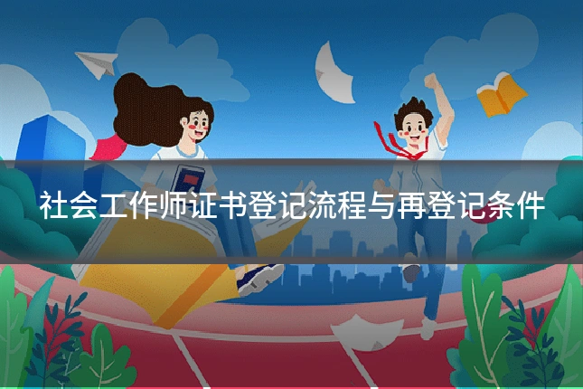 社会工作师证书登记流程与再登记条件