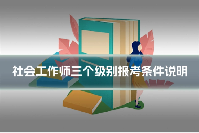 社会工作师三个级别报考条件说明
