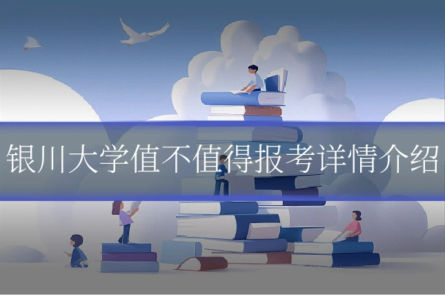 银川大学值不值得报考详情介绍