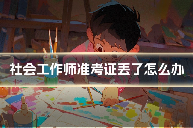 社会工作师准考证丢了怎么办