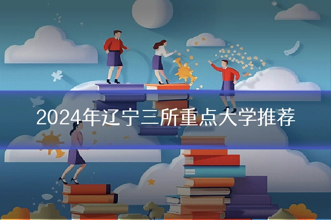 2024年辽宁三所重点大学推荐