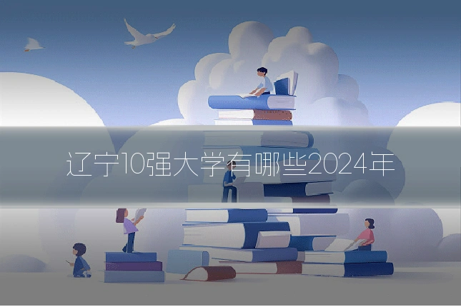辽宁10强大学有哪些2024年