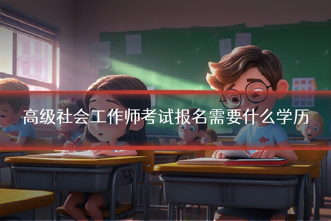高级社会工作师考试报名需要什么学历