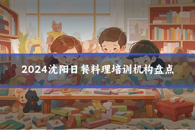 2024沈阳日餐料理培训机构盘点