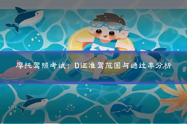 摩托驾照考试:D证准驾范围与通过率分析