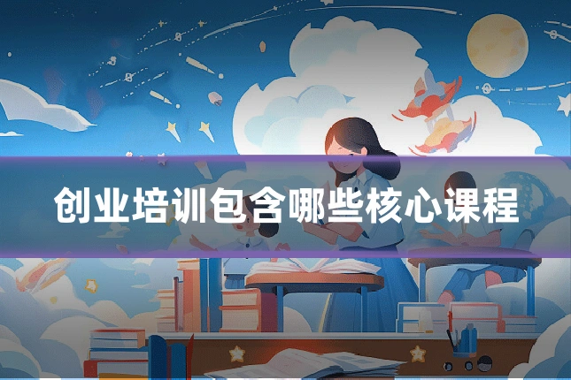 创业培训包含哪些核心课程
