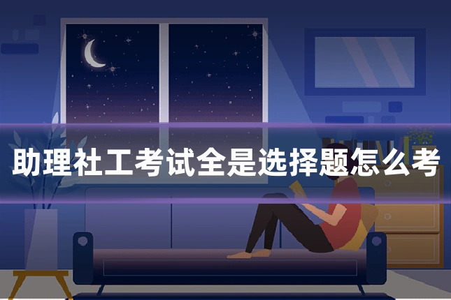 助理社工考试全是选择题怎么考