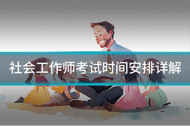 社会工作师考试时间安排详解