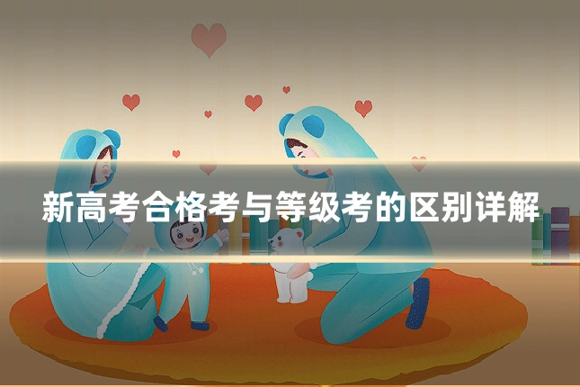 新高考合格考与等级考的区别详解