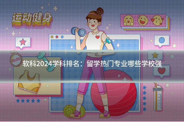 软科2024学科排名:留学热门专业哪些学校强