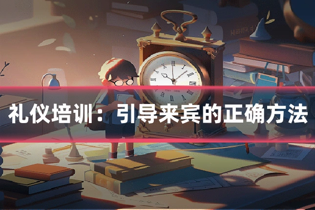 礼仪培训：引导来宾的正确方法