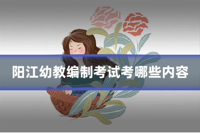 阳江幼教编制考试考哪些内容