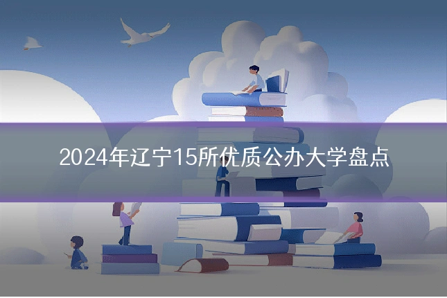 2024年辽宁15所优质公办大学盘点