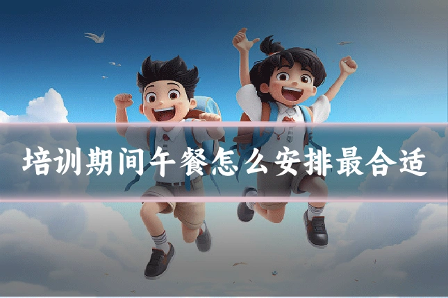 培训期间午餐怎么安排最合适
