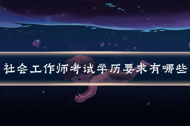 社会工作师考试学历要求有哪些