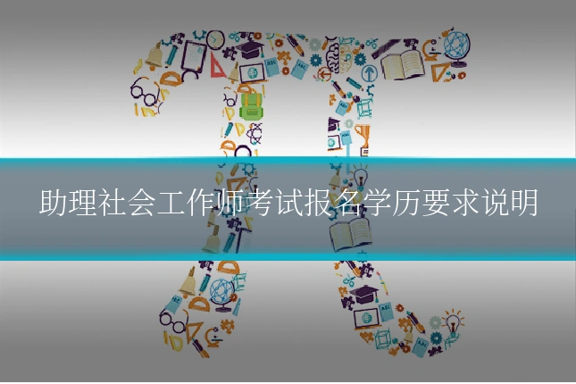 助理社会工作师考试报名学历要求说明