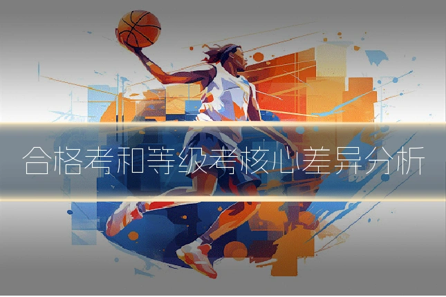 合格考和等级考核心差异分析