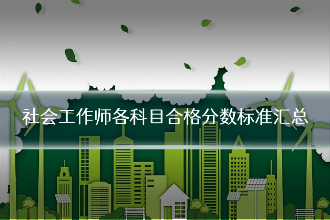 社会工作师各科目合格分数标准汇总