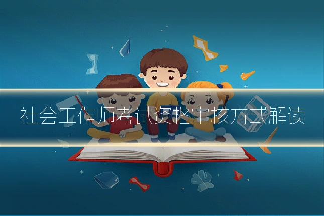 社会工作师考试资格审核方式解读