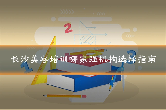 长沙美容培训哪家强机构选择指南
