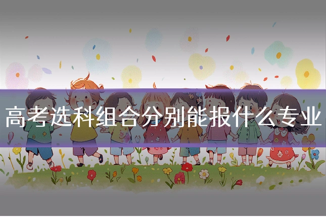 高考选科组合分别能报什么专业