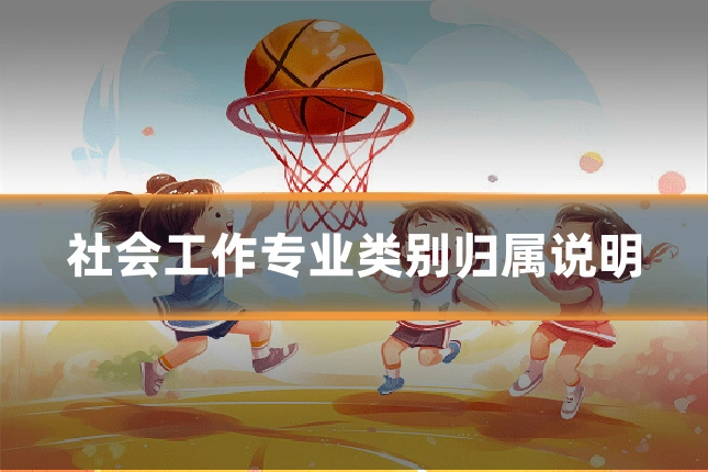 社会工作专业类别归属说明