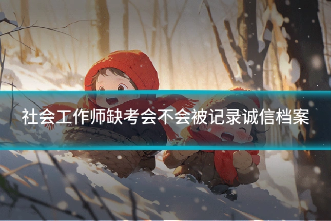 社会工作师缺考会不会被记录诚信档案