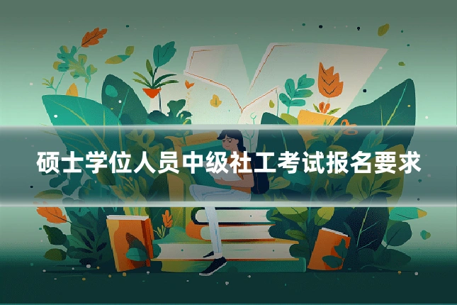 硕士学位人员中级社工考试报名要求