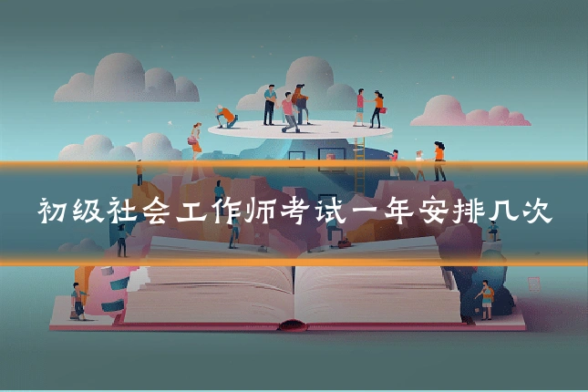 初级社会工作师考试一年安排几次