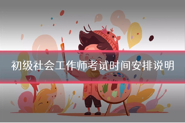 初级社会工作师考试时间安排说明