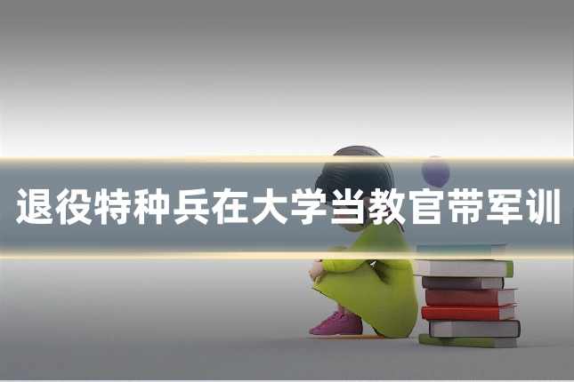 退役特种兵在大学当教官带军训