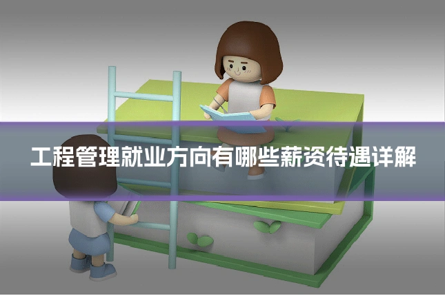 工程管理就业方向有哪些薪资待遇详解