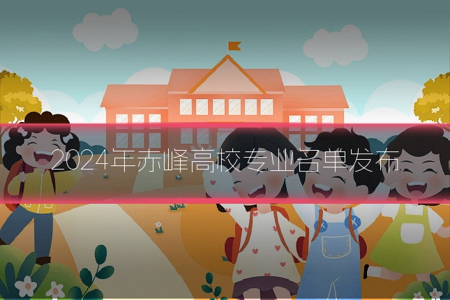 2024年赤峰高校专业名单发布