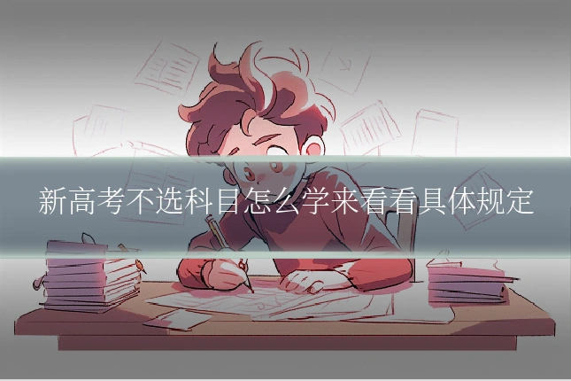 新高考不选科目怎么学来看看具体规定