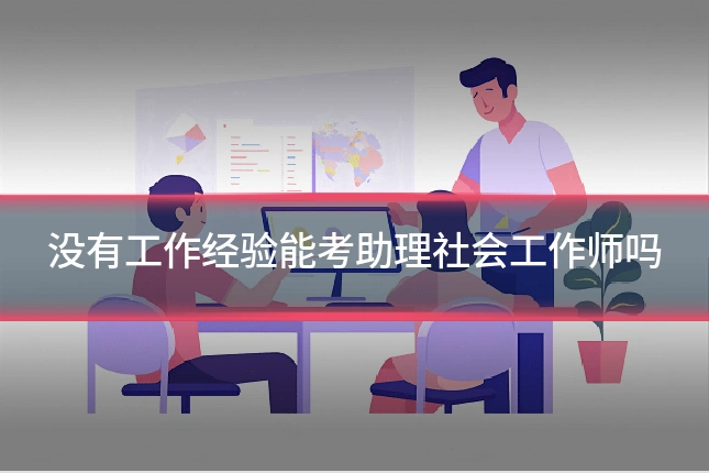 没有工作经验能考助理社会工作师吗