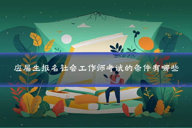 应届生报名社会工作师考试的条件有哪些