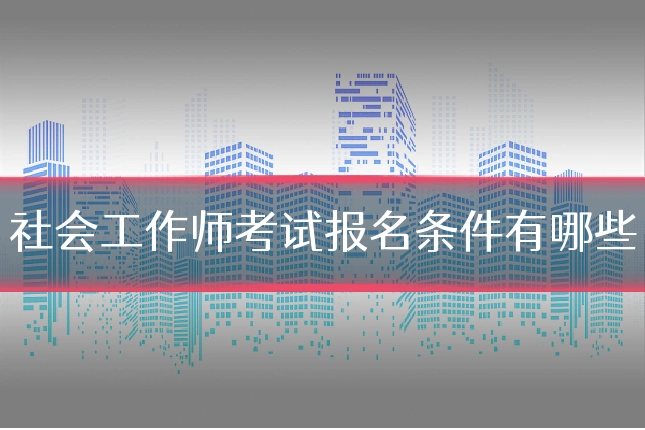 社会工作师考试报名条件有哪些