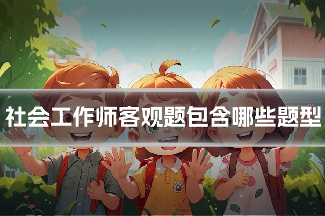 社会工作师客观题包含哪些题型