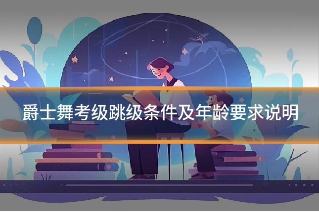 爵士舞考级跳级条件及年龄要求说明