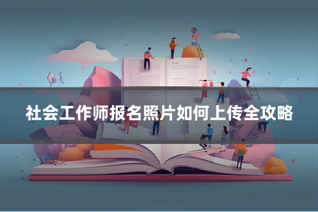 社会工作师报名照片如何上传全攻略